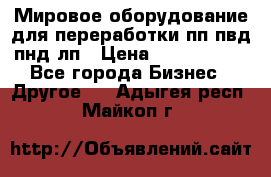 Мировое оборудование для переработки пп пвд пнд лп › Цена ­ 1 500 000 - Все города Бизнес » Другое   . Адыгея респ.,Майкоп г.